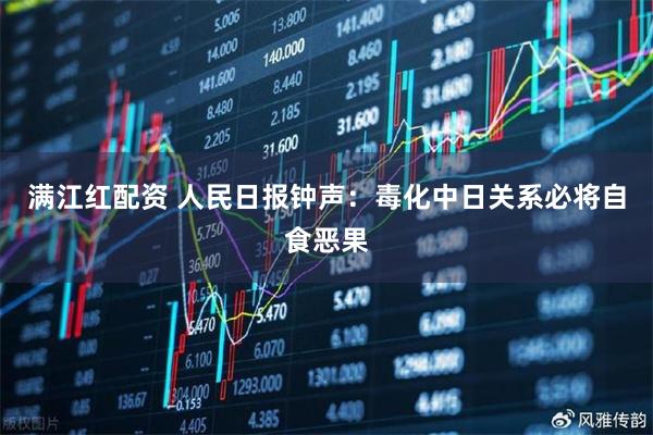 满江红配资 人民日报钟声：毒化中日关系必将自食恶果